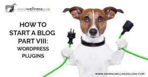 How to Start a Blog Part 8: WordPress Plugins by Animal Wellness Guide